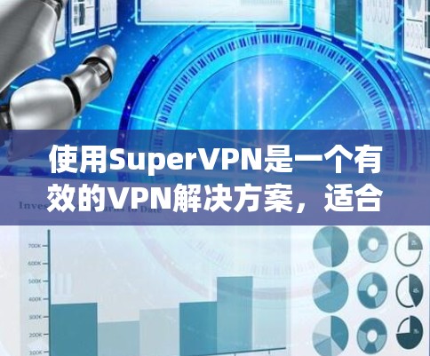 使用SuperVPN是一个有效的VPN解决方案，适合需要高度安全性和多设备配置的用户。以下是详细的使用教程，帮助您顺利安装和使用该工具
