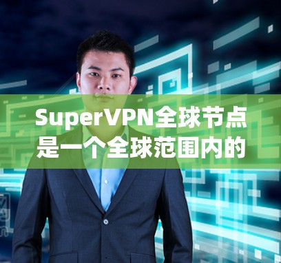 SuperVPN全球节点是一个全球范围内的网络平台，提供多样化的VPN服务，覆盖了全球大部分地区。以下是几个主要的全球VPN节点