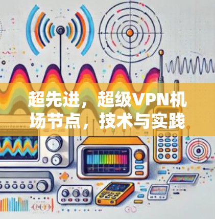 超先进，超级VPN机场节点，技术与实践的完美结合