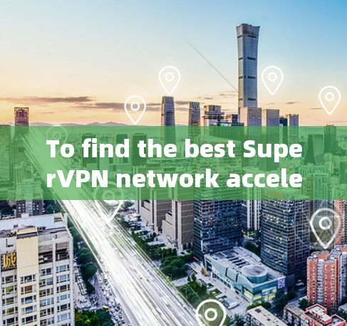 To find the best SuperVPN network acceleration service,follow this organized approach: