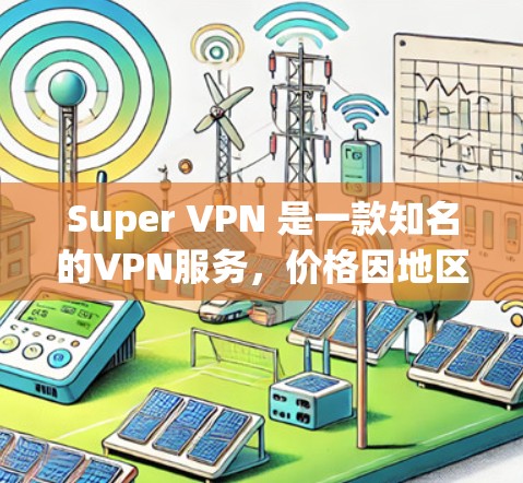Super VPN 是一款知名的VPN服务，价格因地区和套餐类型而异。以下是一些关于 Super VPN 的信息和价格建议