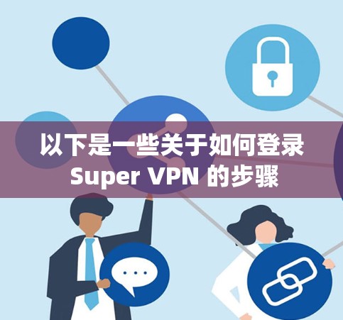 以下是一些关于如何登录 Super VPN 的步骤