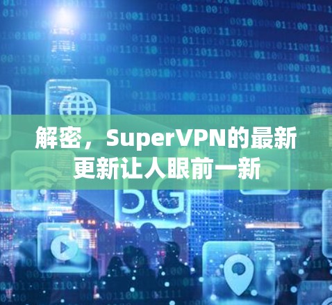 解密，SuperVPN的最新更新让人眼前一新