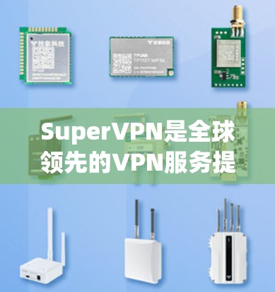 SuperVPN是全球领先的VPN服务提供商，专注于提供安全、高效和丰富的VPN解决方案。为了帮助您更好地使用SuperVPN，以下是几个常见的入口