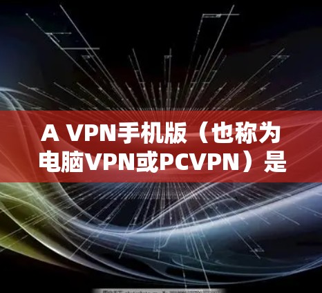 A VPN手机版（也称为电脑VPN或PCVPN）是一种用于在个人电脑上实现网络连接的VPN服务。它通过互联网将用户的本地网络与外部网络进行加密通信，提供一种安全、便捷的网络访问方式