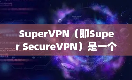SuperVPN（即Super SecureVPN）是一个知名的VPN服务提供商，提供多种基于Wi-Fi的VPN解决方案。要使用其稳定节点，通常需要以下步骤