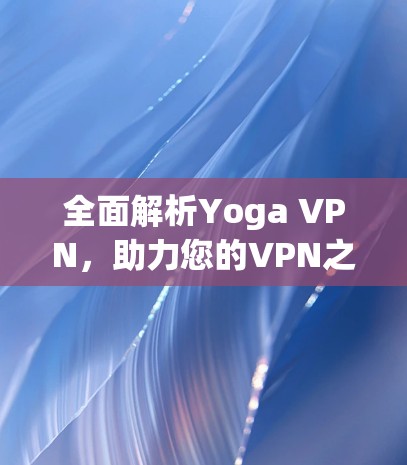 全面解析Yoga VPN，助力您的VPN之旅
