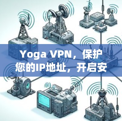 Yoga VPN，保护您的IP地址，开启安全之旅