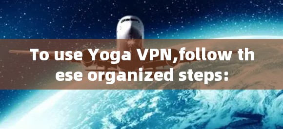 To use Yoga VPN,follow these organized steps: