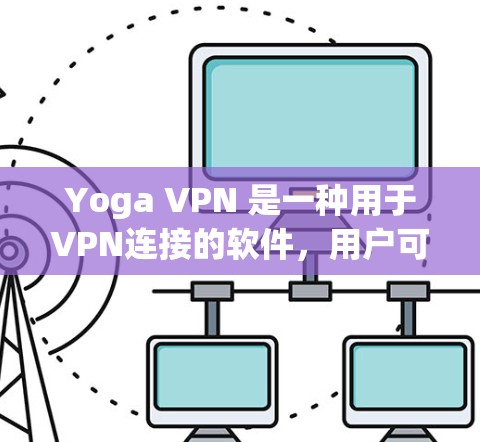Yoga VPN 是一种用于VPN连接的软件，用户可以通过它在多个网络上进行VPN访问。以下是如何登录Yoga VPN 的步骤