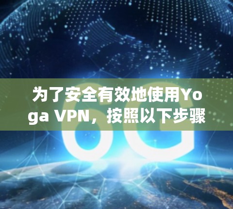 为了安全有效地使用Yoga VPN，按照以下步骤进行操作