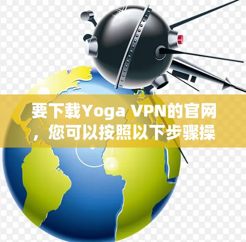 要下载Yoga VPN的官网，您可以按照以下步骤操作