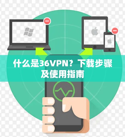 什么是36VPN？下载步骤及使用指南