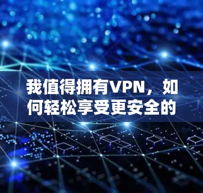 我值得拥有VPN，如何轻松享受更安全的网络环境