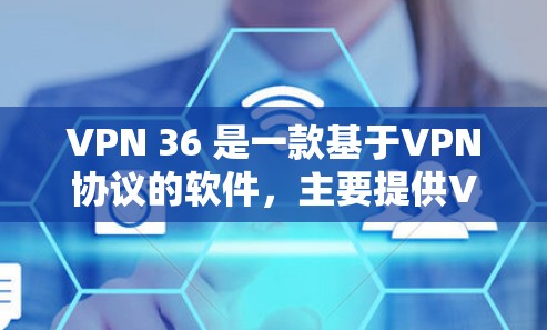 VPN 36 是一款基于VPN协议的软件，主要提供VPN服务。以下是关于VPN 36 的详细信息
