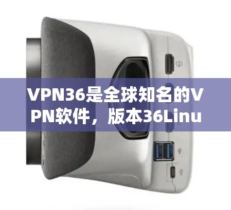 VPN36是全球知名的VPN软件，版本36Linux版是指该软件在223年发布的版本。以下是关于VPN36Linux版的详细介绍