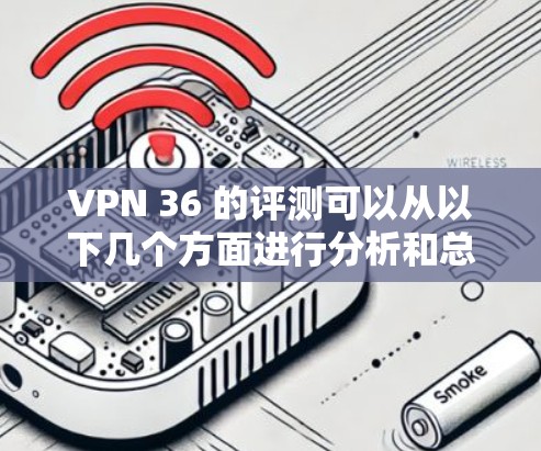 VPN 36 的评测可以从以下几个方面进行分析和总结