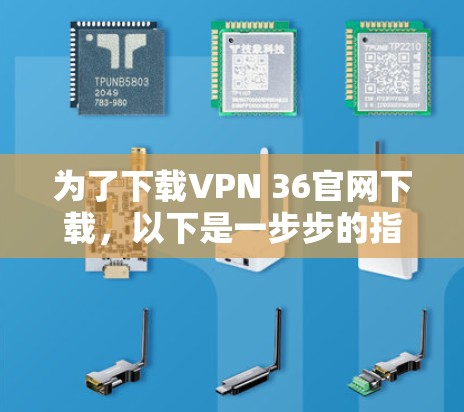 为了下载VPN 36官网下载，以下是一步步的指南