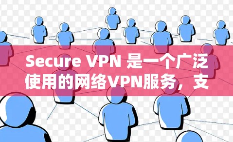 Secure VPN 是一个广泛使用的网络VPN服务，支持多种设备，包括手机、电脑和平板。以下是根据您的需求和使用习惯设计的下载建议