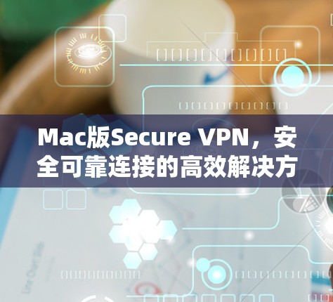 Mac版Secure VPN，安全可靠连接的高效解决方案