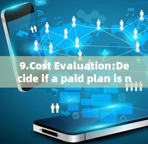 9.Cost Evaluation:Decide if a paid plan is necessary based on your budget and needs.