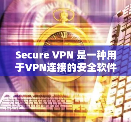 Secure VPN 是一种用于VPN连接的安全软件，旨在提供更 secure 的网络连接。以下是一个简单的步骤指南，帮助您熟悉 Secure VPN 的使用方法