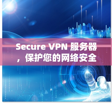 Secure VPN 服务器，保护您的网络安全，从基础到前沿
