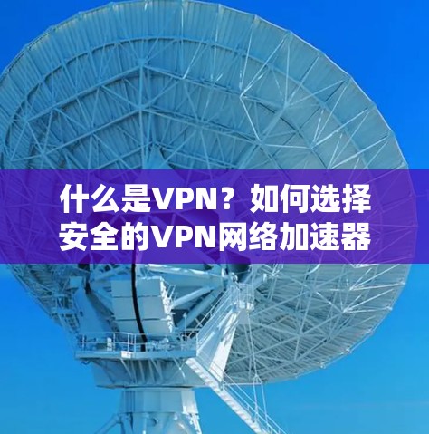 什么是VPN？如何选择安全的VPN网络加速器？
