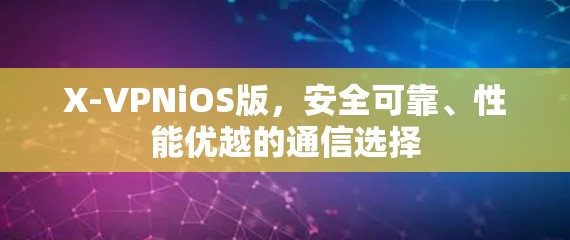 X-VPNiOS版，安全可靠、性能优越的通信选择