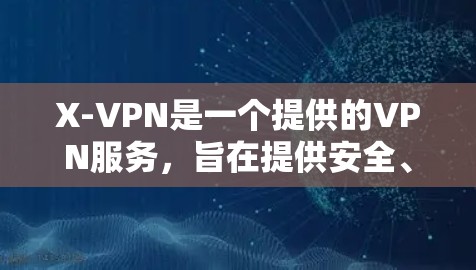 X-VPN是一个提供的VPN服务，旨在提供安全、可靠的网络连接。以下是关于X-VPN的详细介绍