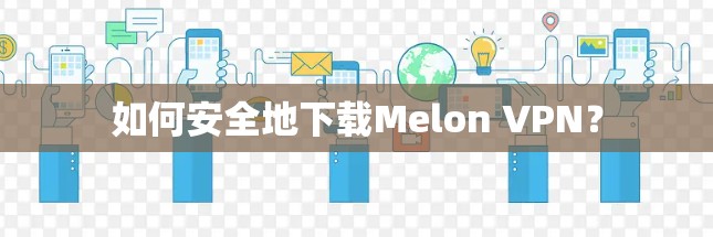 如何安全地下载Melon VPN？