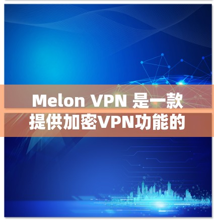 Melon VPN 是一款提供加密VPN功能的软件，支持在 Android 设备上运行。以下是一些关于 Melon VPN Android 版的详细介绍