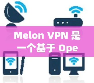 Melon VPN 是一个基于 OpenVPN 的VPN软件，目前尚未有正式的 Linux 版本。如果你需要在 Linux 环境中使用 Melon VPN，可以尝试以下步骤