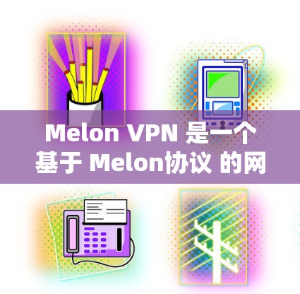 Melon VPN 是一个基于 Melon协议 的网络VPN服务，旨在提供加密、快速和稳定的网络连接。它支持多端口配置、缓存管理、多设备连接等高级功能，适合需要稳定网络和高带宽的用户