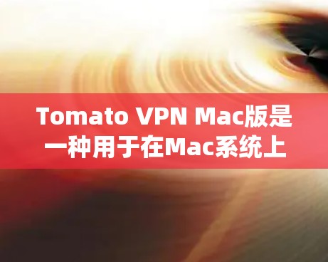 Tomato VPN Mac版是一种用于在Mac系统上运行的VPN工具。以下是关于Tomato VPN Mac版的详细信息
