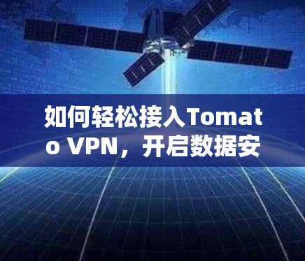 如何轻松接入Tomato VPN，开启数据安全之旅