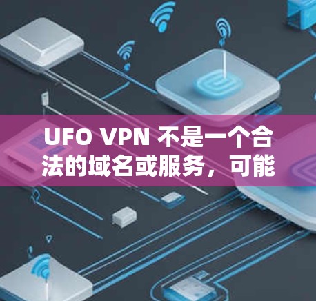 UFO VPN 不是一个合法的域名或服务，可能是一个误写或者误用的名称。如果这是一个非法的VPN服务的别名或名称，请谨慎使用，避免点击链接或访问其网站，以保护自己的网络安全