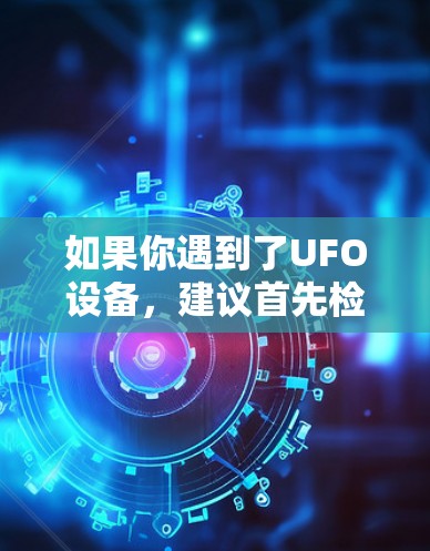 如果你遇到了UFO设备，建议首先检查其合法性，并确保其符合相关法律法规。如果怀疑其合法性，建议联系相关执法机构进行调查和处理