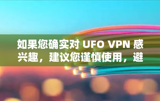 如果您确实对 UFO VPN 感兴趣，建议您谨慎使用，避免相信未经验证的项目。任何软件或服务都应符合其适用的法律和安全要求