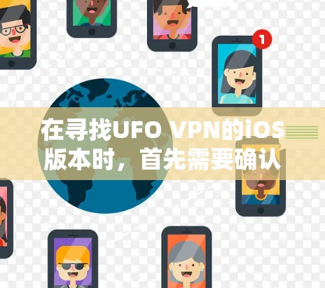 在寻找UFO VPN的iOS版本时，首先需要确认UFO VPN是否真的提供iOS功能。通常，UFO VPN可能会有不同的版，包括iOS版本。以下是步骤指南