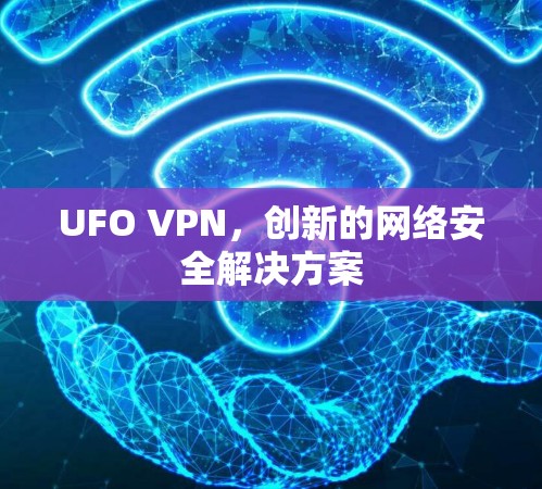 UFO VPN，创新的网络安全解决方案
