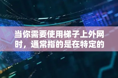 当你需要使用梯子上外网时，通常指的是在特定的环境中使用梯子，如在户外活动时使用滑板或滑梯，或者在户外学习时使用梯子进行实验。以下是一些建议，帮助你正确使用梯子