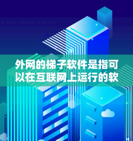 外网的梯子软件是指可以在互联网上运行的软件，通常用于办公、教育、个人使用等场景。以下是一些常见的梯子软件及其在互联网上的使用方法
