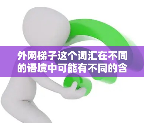 外网梯子这个词汇在不同的语境中可能有不同的含义。以下是一些可能的解释