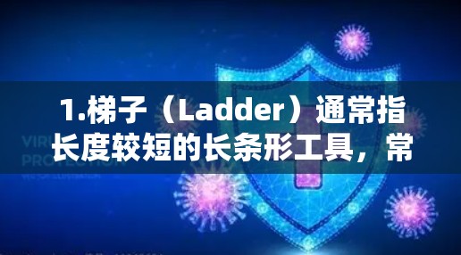 1.梯子（Ladder）通常指长度较短的长条形工具，常用于建筑、搬运物品等