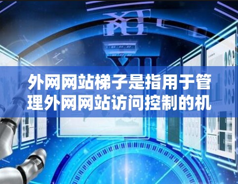 外网网站梯子是指用于管理外网网站访问控制的机制，旨在确保访问者遵守特定规则，如IP地址范围、访问时间、权限和访问控制自动化。以下是外网网站梯子的详细解释