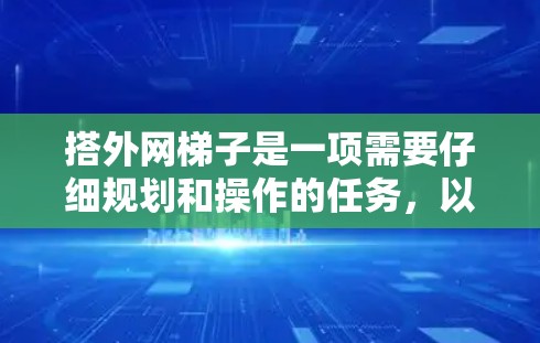 搭外网梯子是一项需要仔细规划和操作的任务，以下是一步一步的指南