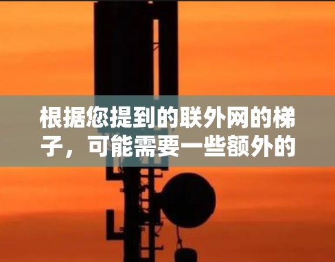 根据您提到的联外网的梯子，可能需要一些额外的了解或具体信息来更好地回答您的问题。您提到的梯子可能指的是某个特定的网络结构、接口配置或设计。以下是一些可能的解释和建议