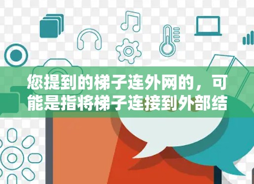 您提到的梯子连外网的，可能是指将梯子连接到外部结构中，例如窗户、门或其他外部设施。这种情况下，梯子可能被用来作为爬梯或装饰。以下是一些可能的解释和建议