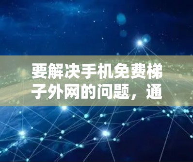 要解决手机免费梯子外网的问题，通常需要通过外部网络连接，例如通过USB连接到局域网或使用无线网络。以下是一些可能的解决方法